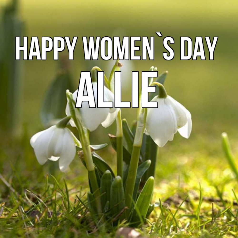 Greetings card с именем, Allie happy women`s day ранние цветы 2 Greetings with text for free download 